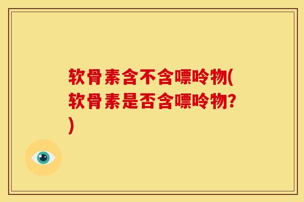 软骨素含不含嘌呤物(软骨素是否含嘌呤物？)