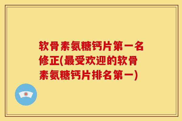 软骨素氨糖钙片第一名修正(最受欢迎的软骨素氨糖钙片排名第一)
