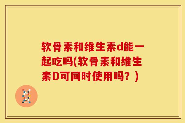软骨素和维生素d能一起吃吗(软骨素和维生素D可同时使用吗？)