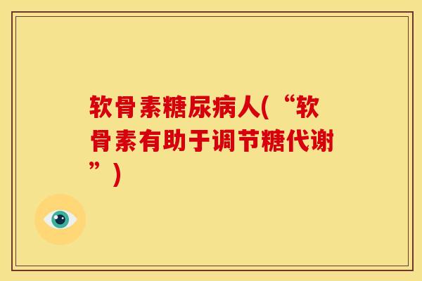 软骨素糖尿病人(“软骨素有助于调节糖代谢”)