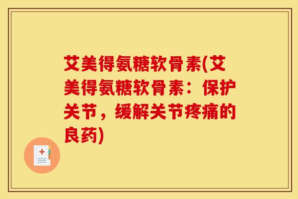艾美得氨糖软骨素(艾美得氨糖软骨素：保护关节，缓解关节疼痛的良药)