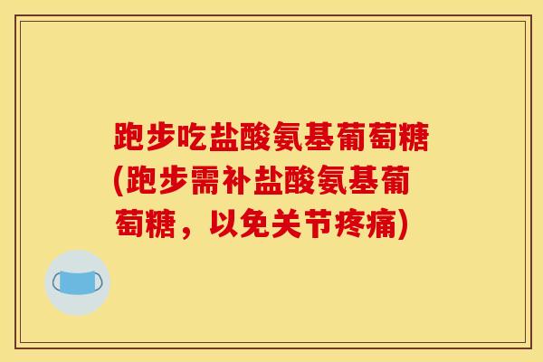 跑步吃盐酸氨基葡萄糖(跑步需补盐酸氨基葡萄糖，以免关节疼痛)