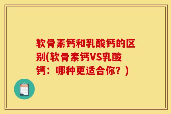 软骨素钙和乳酸钙的区别(软骨素钙VS乳酸钙：哪种更适合你？)