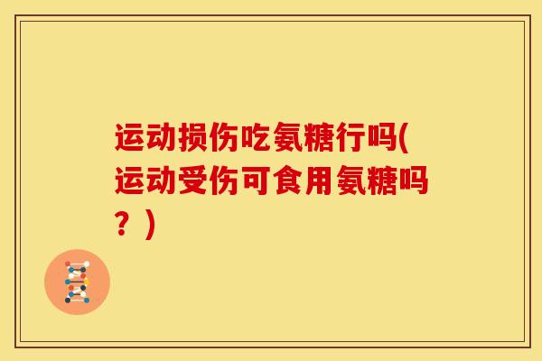 运动损伤吃氨糖行吗(运动受伤可食用氨糖吗？)