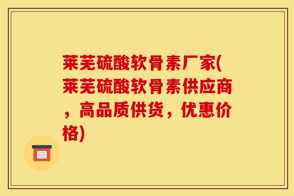 莱芜硫酸软骨素厂家(莱芜硫酸软骨素供应商，高品质供货，优惠价格)
