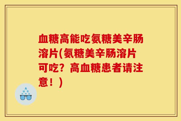 血糖高能吃氨糖美辛肠溶片(氨糖美辛肠溶片可吃？高血糖患者请注意！)