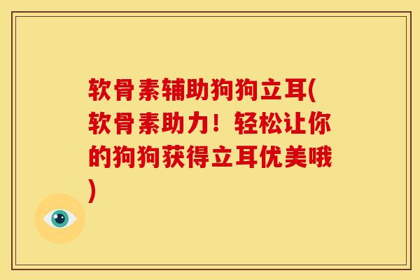 软骨素辅助狗狗立耳(软骨素助力！轻松让你的狗狗获得立耳优美哦)