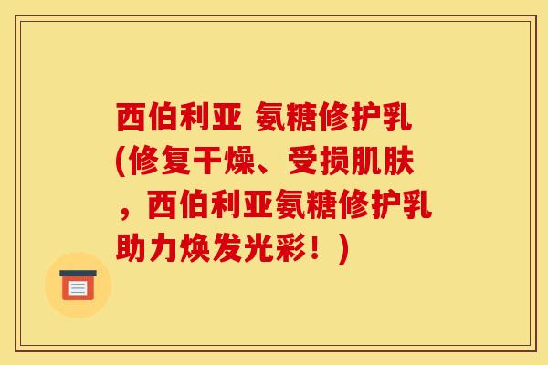 西伯利亚 氨糖修护乳(修复干燥、受损肌肤，西伯利亚氨糖修护乳助力焕发光彩！)