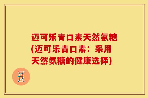 迈可乐青口素天然氨糖(迈可乐青口素：采用天然氨糖的健康选择)