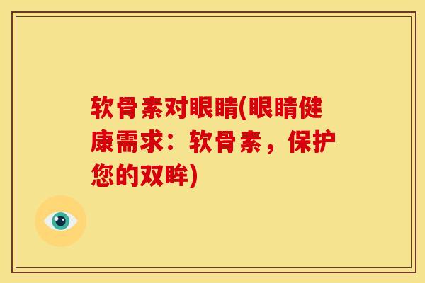 软骨素对眼睛(眼睛健康需求：软骨素，保护您的双眸)