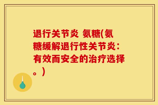 退行关节炎 氨糖(氨糖缓解退行性关节炎：有效而安全的治疗选择。)