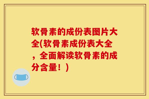 软骨素的成份表图片大全(软骨素成份表大全，全面解读软骨素的成分含量！)