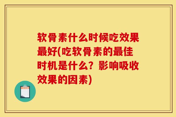 软骨素什么时候吃效果最好(吃软骨素的最佳时机是什么？影响吸收效果的因素)