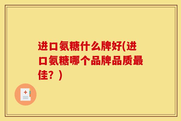 进口氨糖什么牌好(进口氨糖哪个品牌品质最佳？)