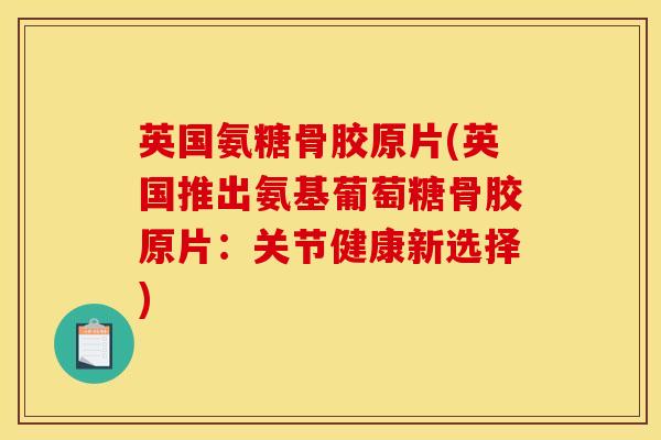 英国氨糖骨胶原片(英国推出氨基葡萄糖骨胶原片：关节健康新选择)