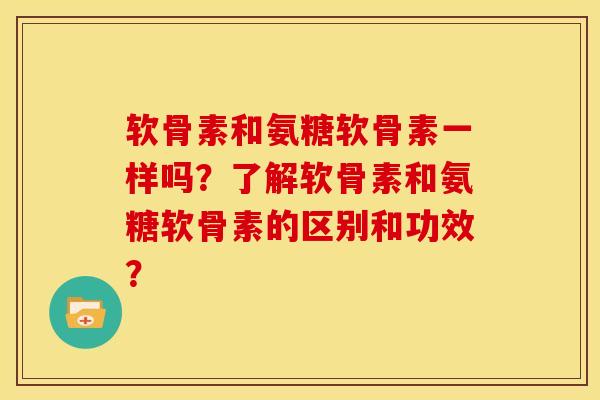 软骨素和氨糖软骨素一样吗？了解软骨素和氨糖软骨素的区别和功效？