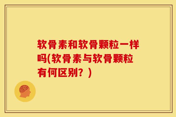 软骨素和软骨颗粒一样吗(软骨素与软骨颗粒有何区别？)