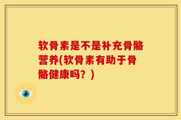 软骨素是不是补充骨骼营养(软骨素有助于骨骼健康吗？)