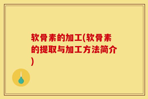 软骨素的加工(软骨素的提取与加工方法简介)