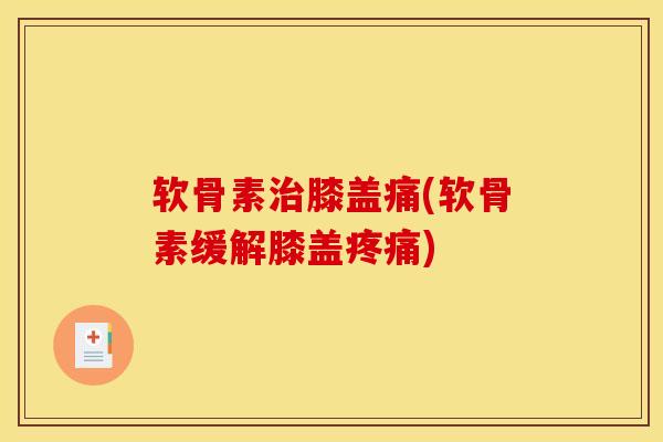 软骨素治膝盖痛(软骨素缓解膝盖疼痛)