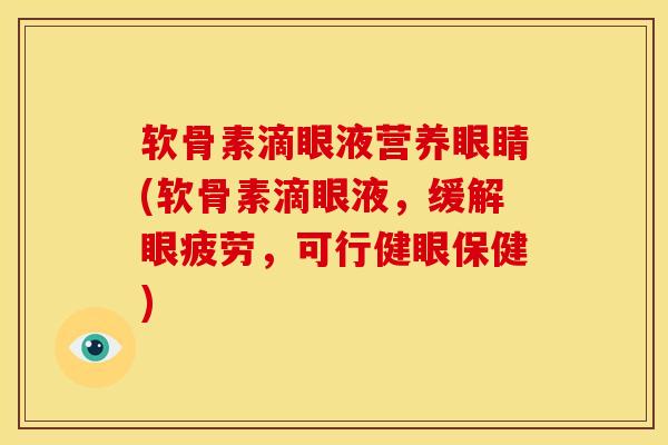 软骨素滴眼液营养眼睛(软骨素滴眼液，缓解眼疲劳，可行健眼保健)