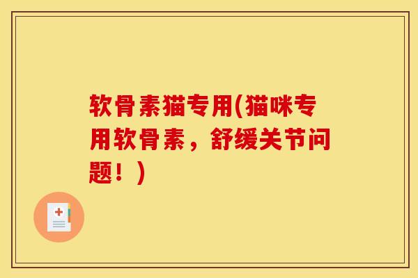 软骨素猫专用(猫咪专用软骨素，舒缓关节问题！)