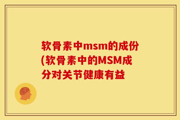 软骨素中msm的成份(软骨素中的MSM成分对关节健康有益