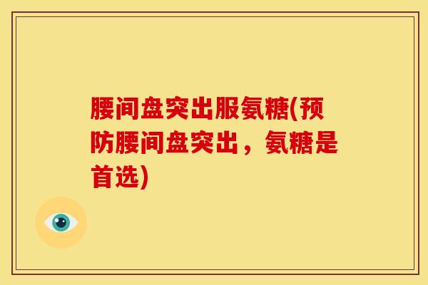 腰间盘突出服氨糖(预防腰间盘突出，氨糖是首选)