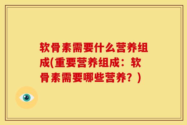 软骨素需要什么营养组成(重要营养组成：软骨素需要哪些营养？)