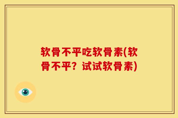 软骨不平吃软骨素(软骨不平？试试软骨素)
