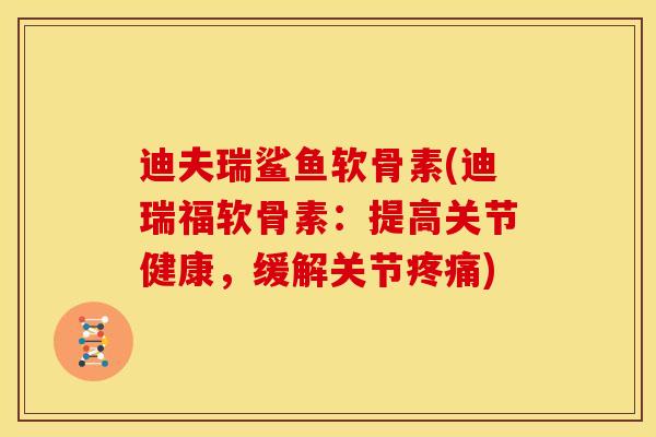 迪夫瑞鲨鱼软骨素(迪瑞福软骨素：提高关节健康，缓解关节疼痛)