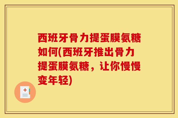 西班牙骨力提蛋膜氨糖如何(西班牙推出骨力提蛋膜氨糖，让你慢慢变年轻)