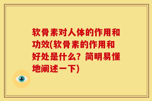 软骨素对人体的作用和功效(软骨素的作用和好处是什么？简明易懂地阐述一下)