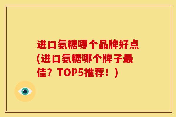 进口氨糖哪个品牌好点(进口氨糖哪个牌子最佳？TOP5推荐！)