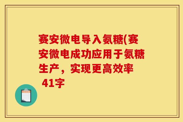 赛安微电导入氨糖(赛安微电成功应用于氨糖生产，实现更高效率  41字