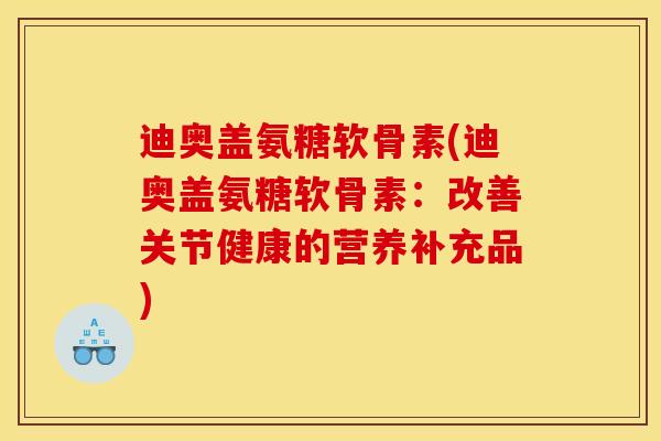 迪奥盖氨糖软骨素(迪奥盖氨糖软骨素：改善关节健康的营养补充品)