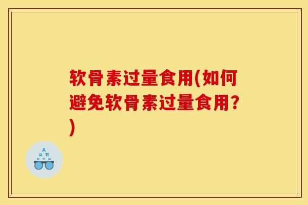 软骨素过量食用(如何避免软骨素过量食用？)