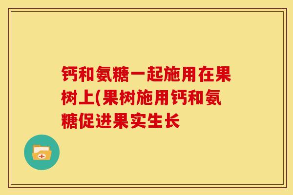 钙和氨糖一起施用在果树上(果树施用钙和氨糖促进果实生长