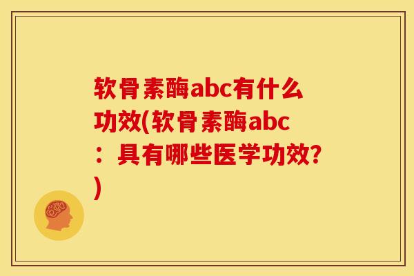 软骨素酶abc有什么功效(软骨素酶abc：具有哪些医学功效？)