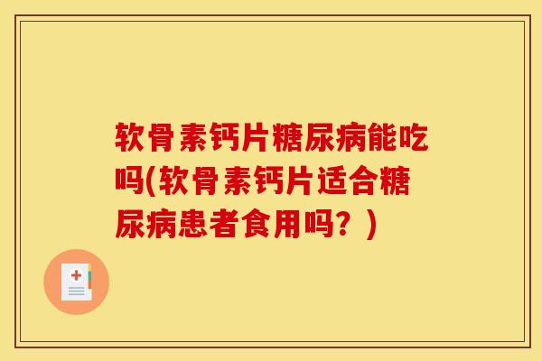 软骨素钙片糖尿病能吃吗(软骨素钙片适合糖尿病患者食用吗？)