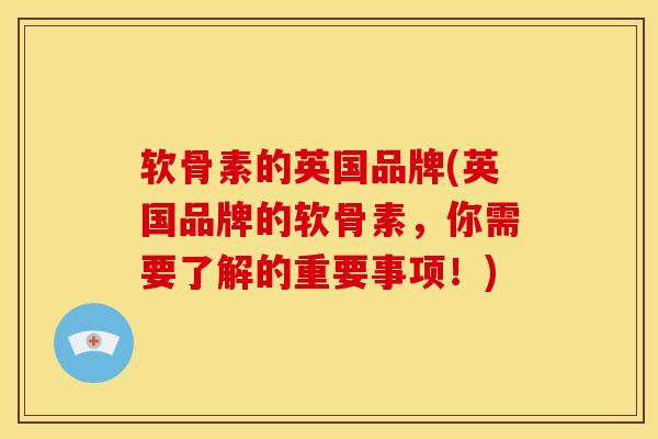 软骨素的英国品牌(英国品牌的软骨素，你需要了解的重要事项！)