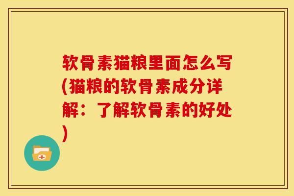 软骨素猫粮里面怎么写(猫粮的软骨素成分详解：了解软骨素的好处)