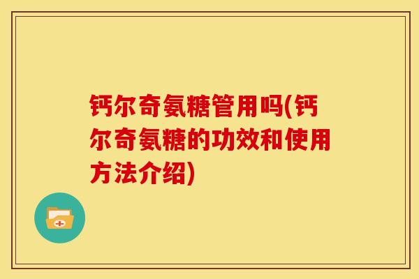 钙尔奇氨糖管用吗(钙尔奇氨糖的功效和使用方法介绍)