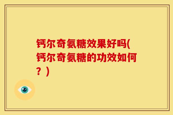 钙尔奇氨糖效果好吗(钙尔奇氨糖的功效如何？)