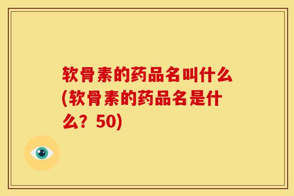 软骨素的药品名叫什么(软骨素的药品名是什么？50)