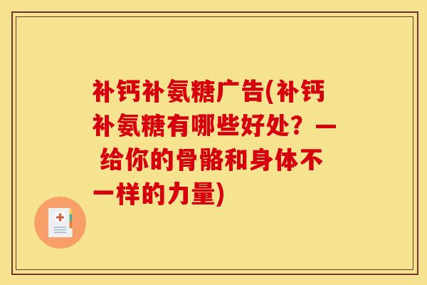 补钙补氨糖广告(补钙补氨糖有哪些好处？— 给你的骨骼和身体不一样的力量)