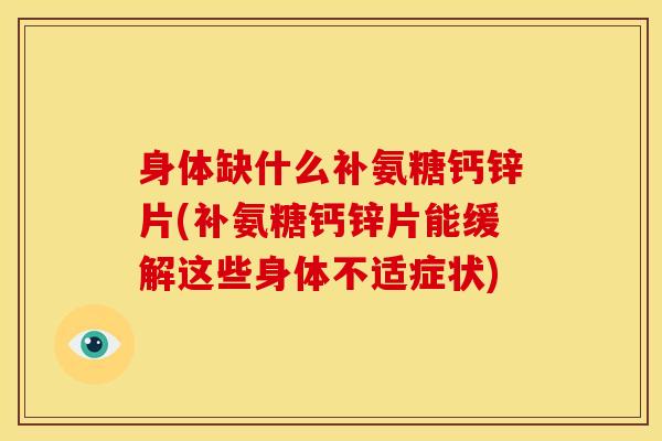 身体缺什么补氨糖钙锌片(补氨糖钙锌片能缓解这些身体不适症状)