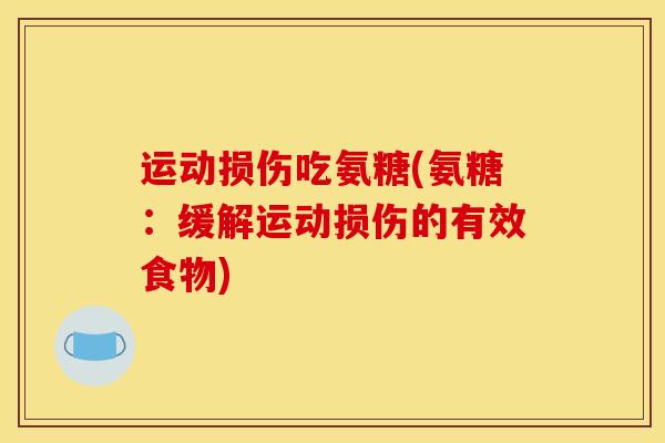 运动损伤吃氨糖(氨糖：缓解运动损伤的有效食物)
