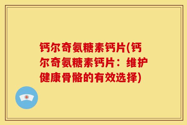 钙尔奇氨糖素钙片(钙尔奇氨糖素钙片：维护健康骨骼的有效选择)