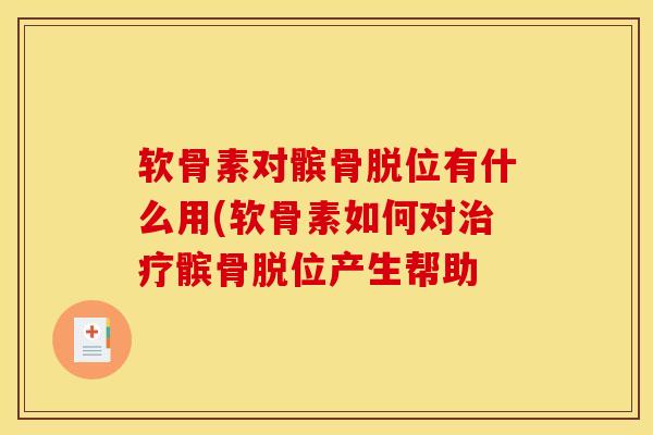 软骨素对髌骨脱位有什么用(软骨素如何对治疗髌骨脱位产生帮助